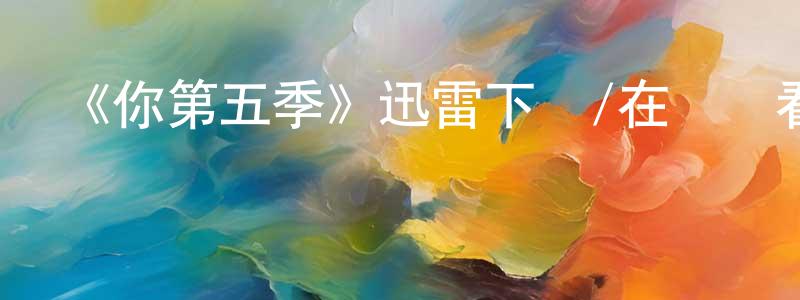 程愛珠發布《你第五季》迅雷下載/在線觀看-都市情感-美劇天堂